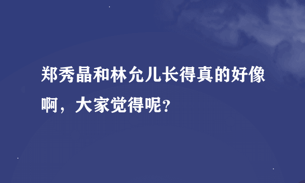 郑秀晶和林允儿长得真的好像啊，大家觉得呢？