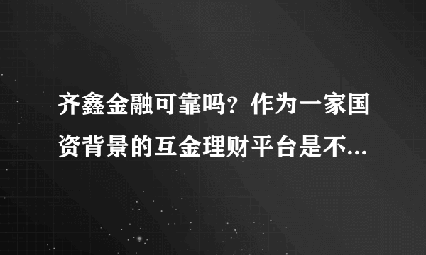 齐鑫金融可靠吗？作为一家国资背景的互金理财平台是不是就值得信任呢？