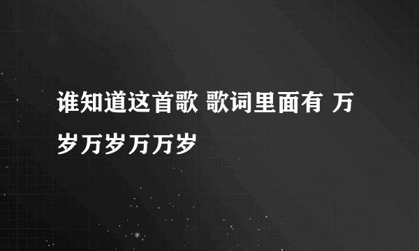 谁知道这首歌 歌词里面有 万岁万岁万万岁