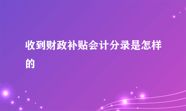 收到财政补贴会计分录是怎样的