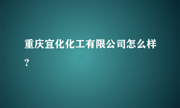 重庆宜化化工有限公司怎么样？