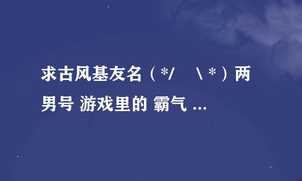 求古风基友名（*/∇＼*）两男号 游戏里的 霸气 逗比 唯美 高贵 冷艳都给我来一份