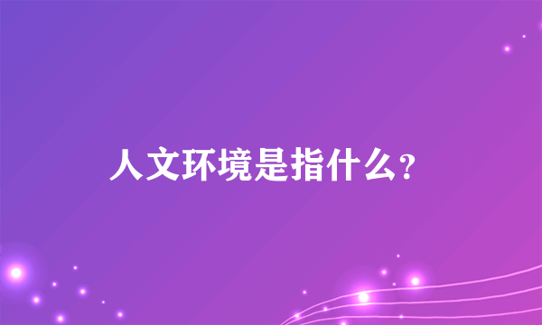 人文环境是指什么？