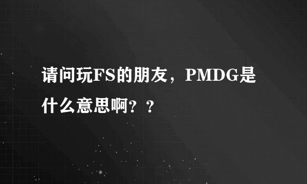 请问玩FS的朋友，PMDG是什么意思啊？？