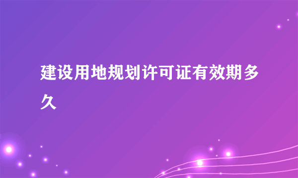 建设用地规划许可证有效期多久