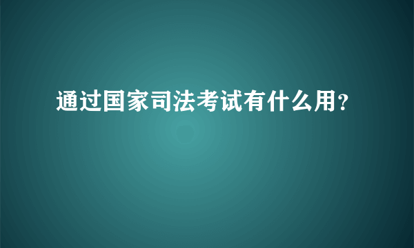 通过国家司法考试有什么用？