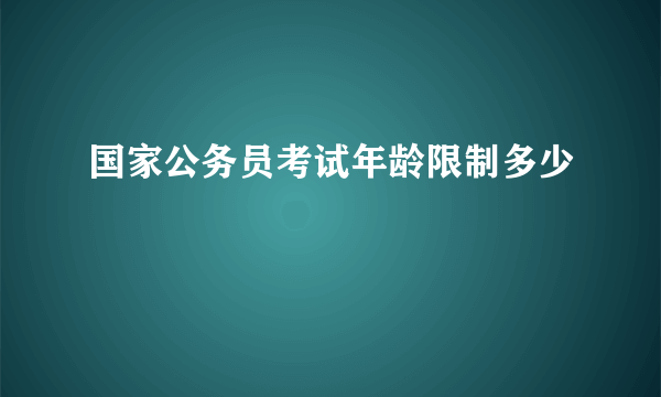 国家公务员考试年龄限制多少