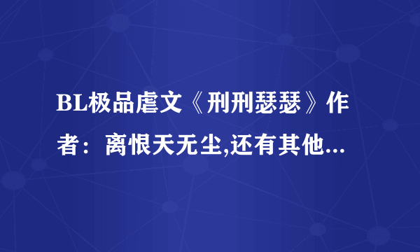 BL极品虐文《刑刑瑟瑟》作者：离恨天无尘,还有其他小说吗？