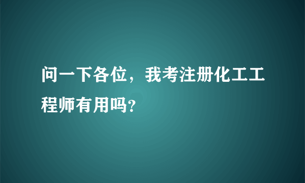 问一下各位，我考注册化工工程师有用吗？