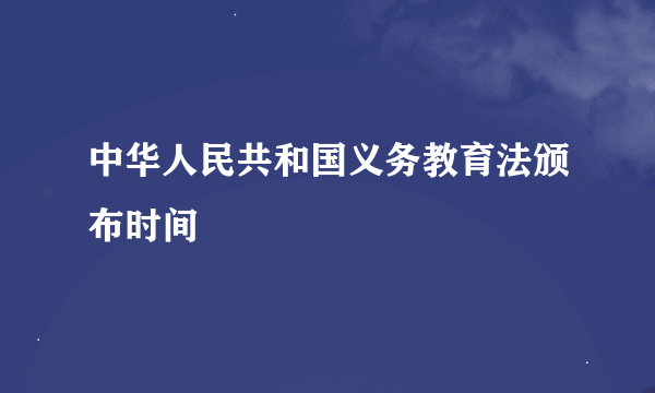 中华人民共和国义务教育法颁布时间