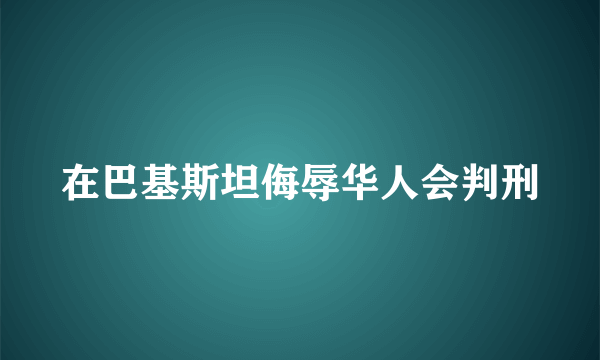 在巴基斯坦侮辱华人会判刑