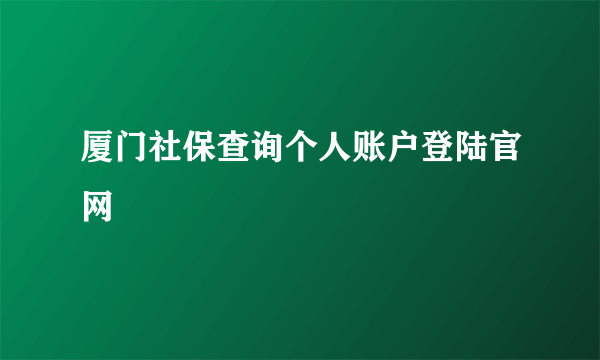 厦门社保查询个人账户登陆官网