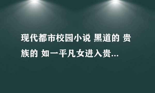 现代都市校园小说 黑道的 贵族的 如一平凡女进入贵族学校吸引了大量男的