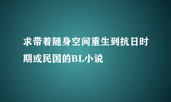 求带着随身空间重生到抗日时期或民国的BL小说