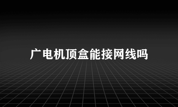 广电机顶盒能接网线吗