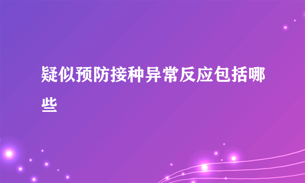 疑似预防接种异常反应包括哪些