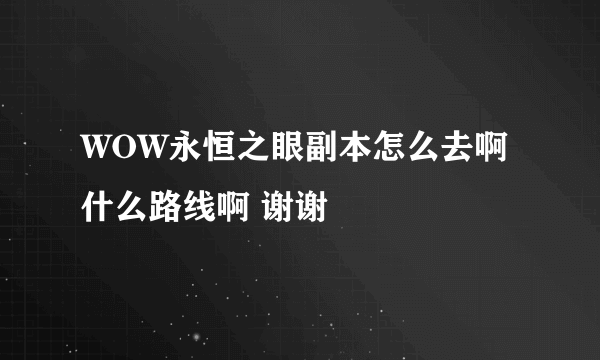 WOW永恒之眼副本怎么去啊 什么路线啊 谢谢