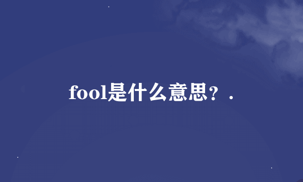 fool是什么意思？.