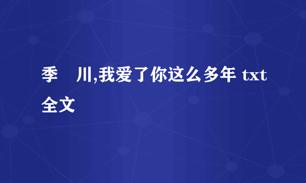 季凉川,我爱了你这么多年 txt全文