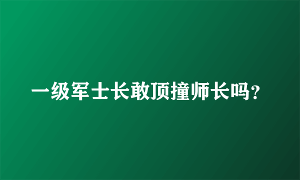 一级军士长敢顶撞师长吗？