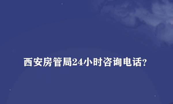 
西安房管局24小时咨询电话？

