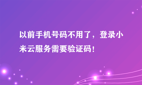 以前手机号码不用了，登录小米云服务需要验证码！