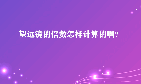 望远镜的倍数怎样计算的啊？