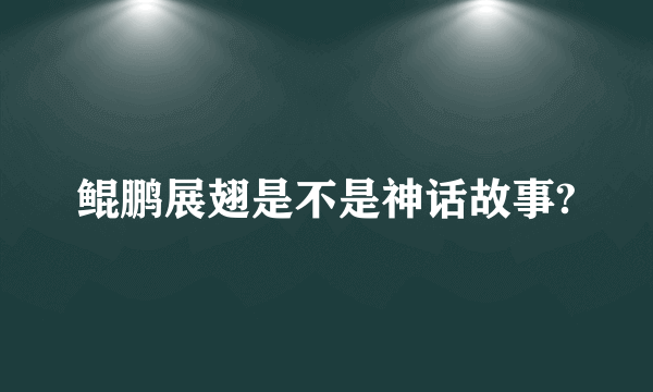 鲲鹏展翅是不是神话故事?