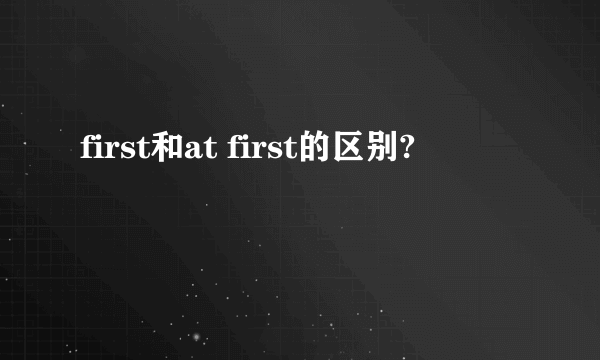 first和at first的区别?