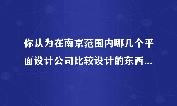 你认为在南京范围内哪几个平面设计公司比较设计的东西比较上档次。