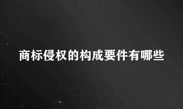 商标侵权的构成要件有哪些