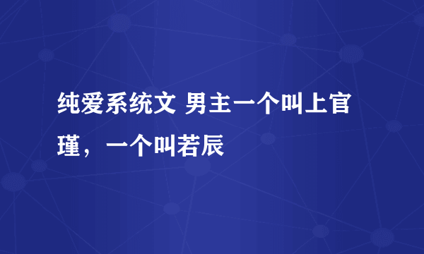 纯爱系统文 男主一个叫上官瑾，一个叫若辰