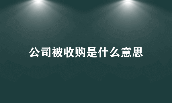 公司被收购是什么意思