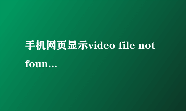 手机网页显示video file not found怎么解决