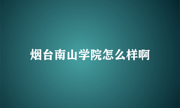 烟台南山学院怎么样啊