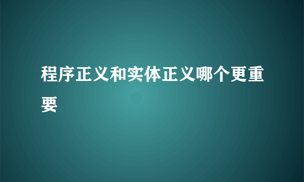 程序正义和实体正义哪个更重要