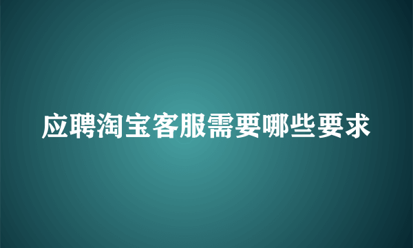 应聘淘宝客服需要哪些要求