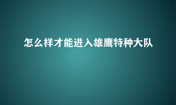 怎么样才能进入雄鹰特种大队