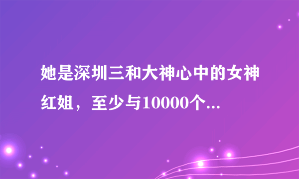 她是深圳三和大神心中的女神红姐，至少与10000个男人有染，后来怎样？