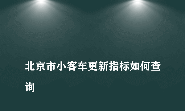 
北京市小客车更新指标如何查询

