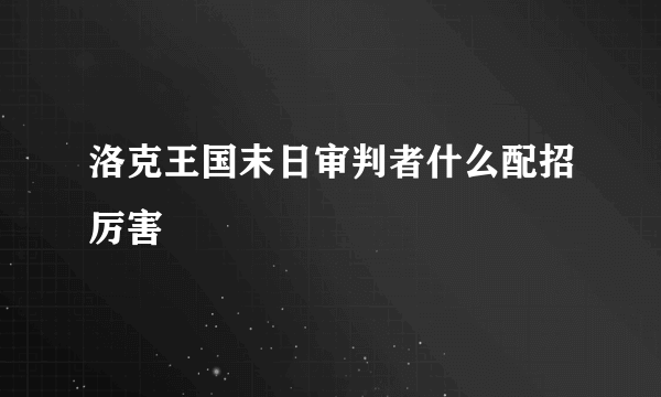 洛克王国末日审判者什么配招厉害