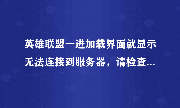 英雄联盟一进加载界面就显示无法连接到服务器，请检查你的网络连接，重试重新连接怎么解决？