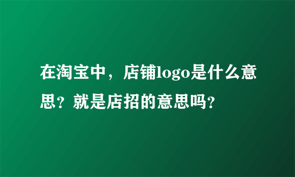 在淘宝中，店铺logo是什么意思？就是店招的意思吗？