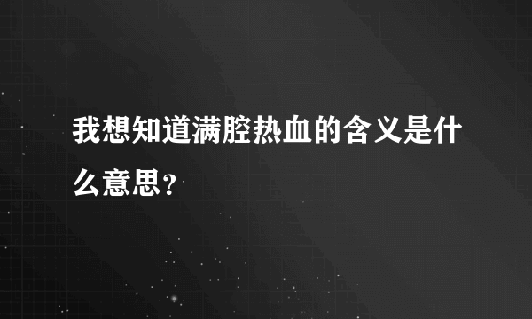 我想知道满腔热血的含义是什么意思？