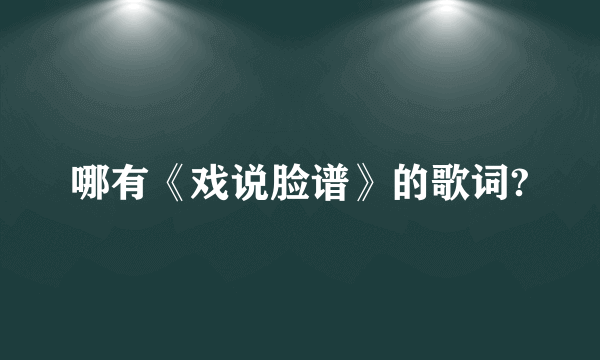 哪有《戏说脸谱》的歌词?