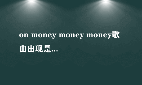 on money money money歌曲出现是什么歌啊？ 欧美 女 歌手+说唱 男