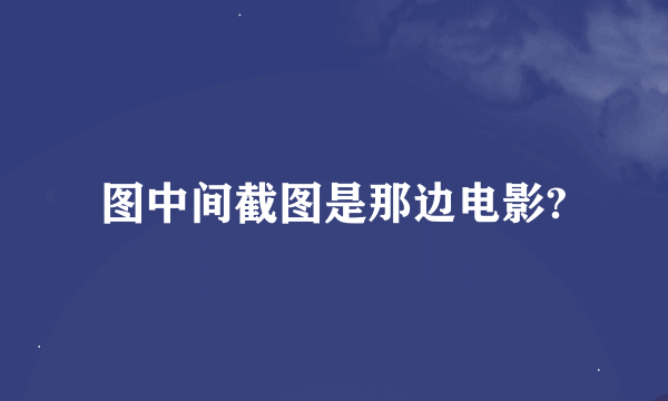 图中间截图是那边电影?