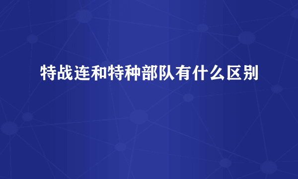 特战连和特种部队有什么区别