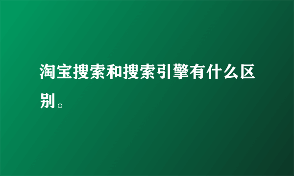 淘宝搜索和搜索引擎有什么区别。