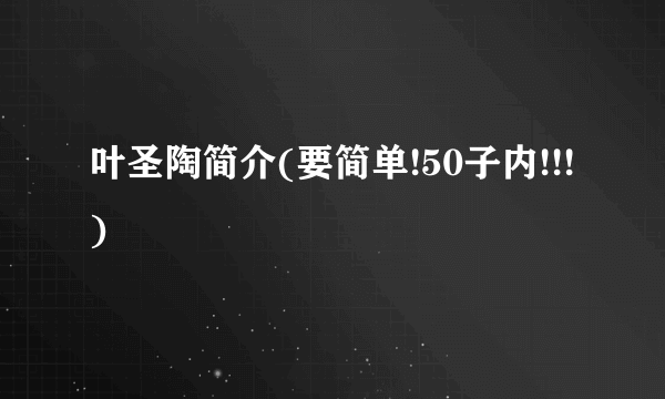 叶圣陶简介(要简单!50子内!!!)